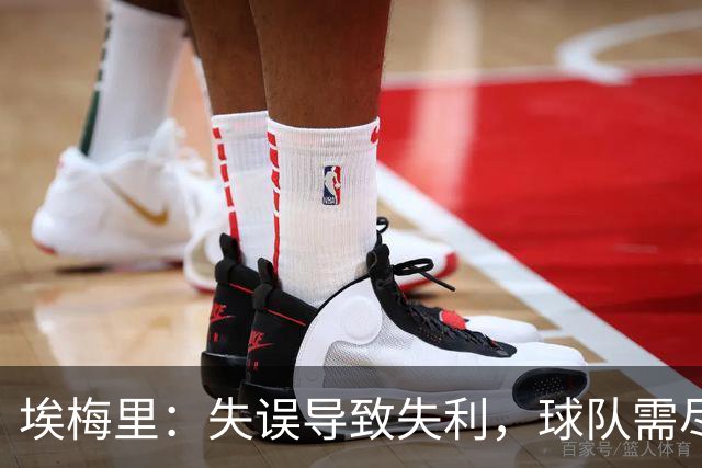 埃梅里：失误导致失利，球队需尽快重整旗鼓