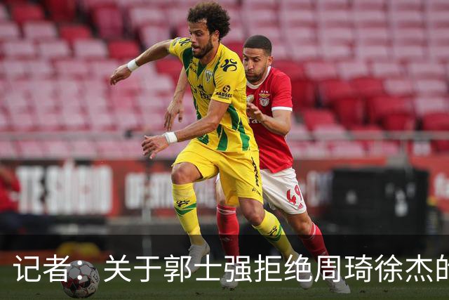 记者：关于郭士强拒绝周琦徐杰的传闻毫无根据