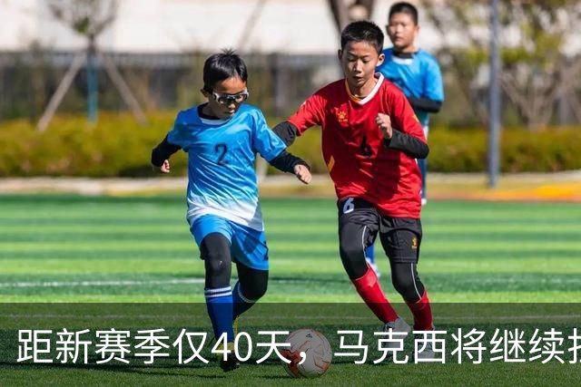 距新赛季仅40天，马克西将继续担当76人的核心球员